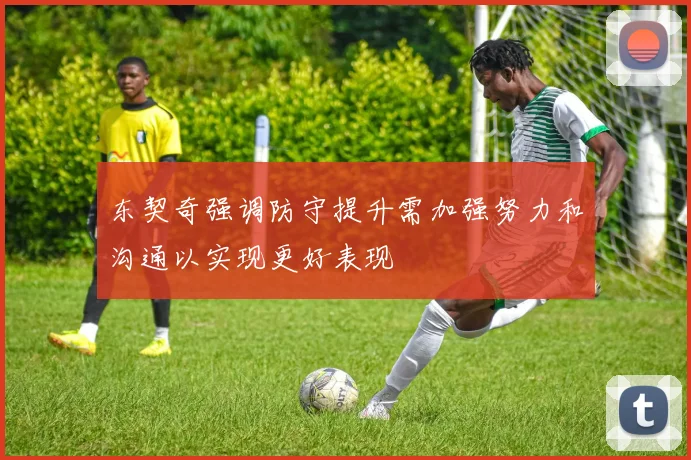 东契奇强调防守提升需加强努力和沟通以实现更好表现