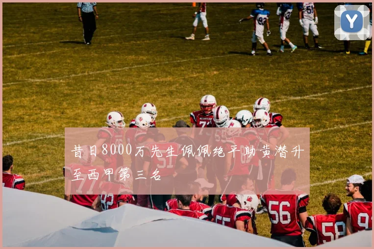 昔日8000万先生佩佩绝平助黄潜升至西甲第三名
