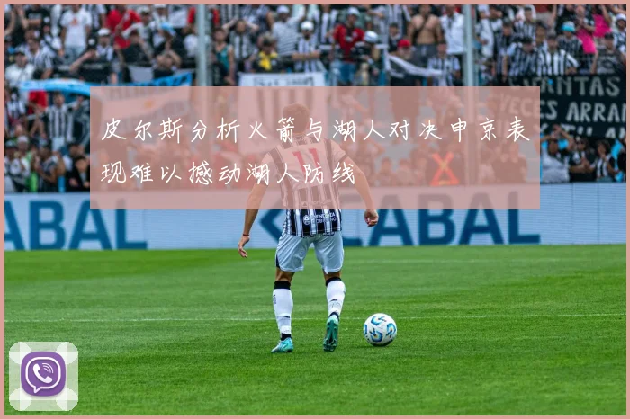 皮尔斯分析火箭与湖人对决申京表现难以撼动湖人防线