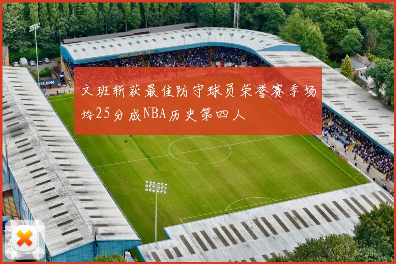 文班斩获最佳防守球员荣誉赛季场均25分成NBA历史第四人
